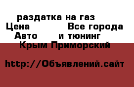 раздатка на газ 69 › Цена ­ 3 000 - Все города Авто » GT и тюнинг   . Крым,Приморский